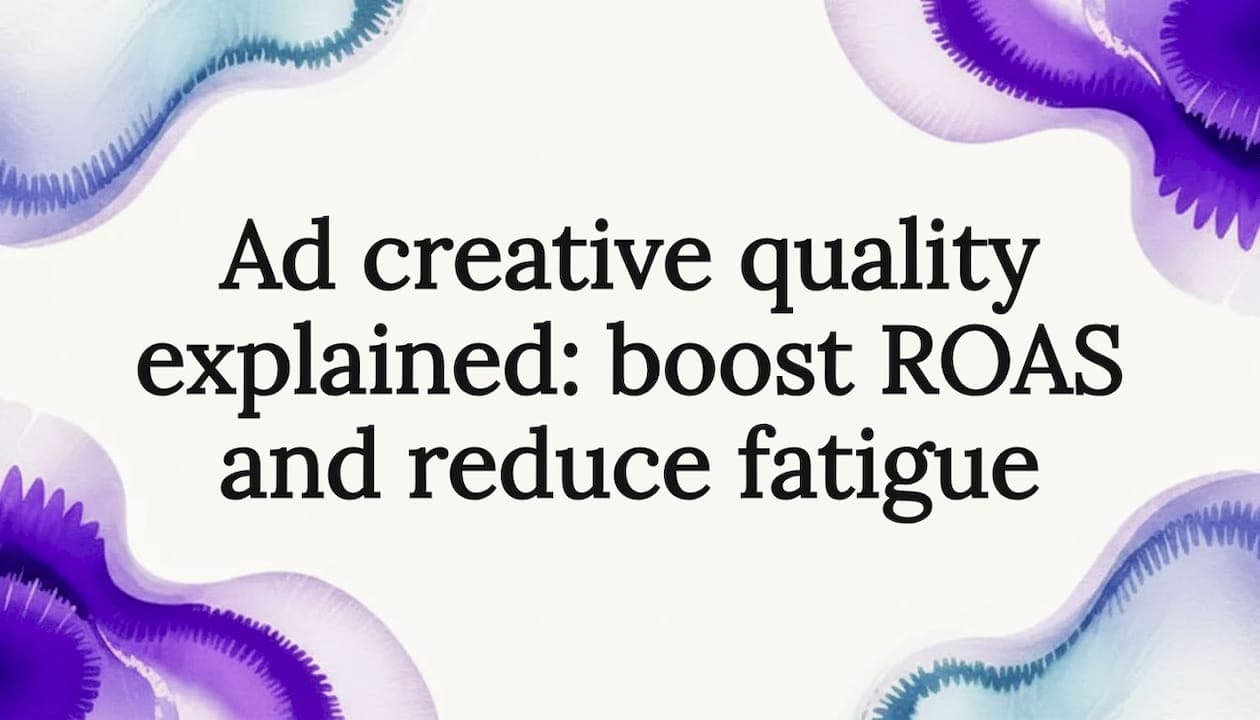 Ad creative quality explained: boost ROAS and reduce fatigue