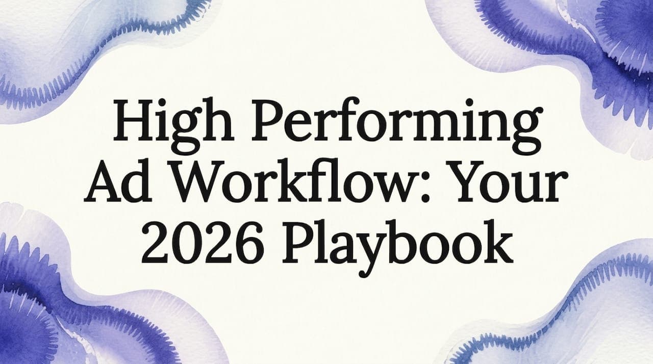 High Performing Ad Workflow: Your 2026 Playbook